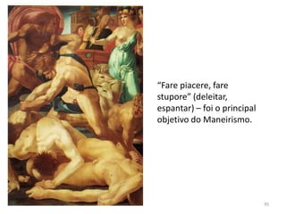 “Fare piacere, fare
stupore” (deleitar,
espantar) – foi o principal
objetivo do Maneirismo.
95
 