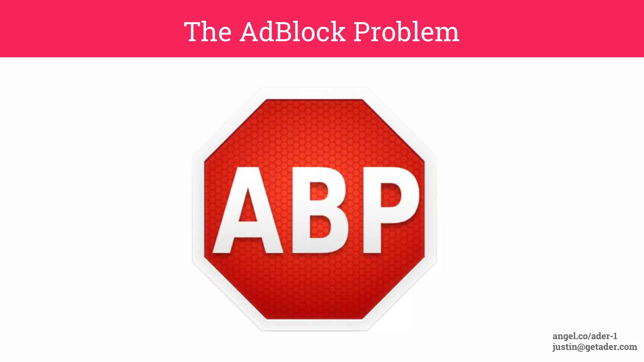 The AdBlock Problem
angel.co/ader-1
justin@getader.com
 