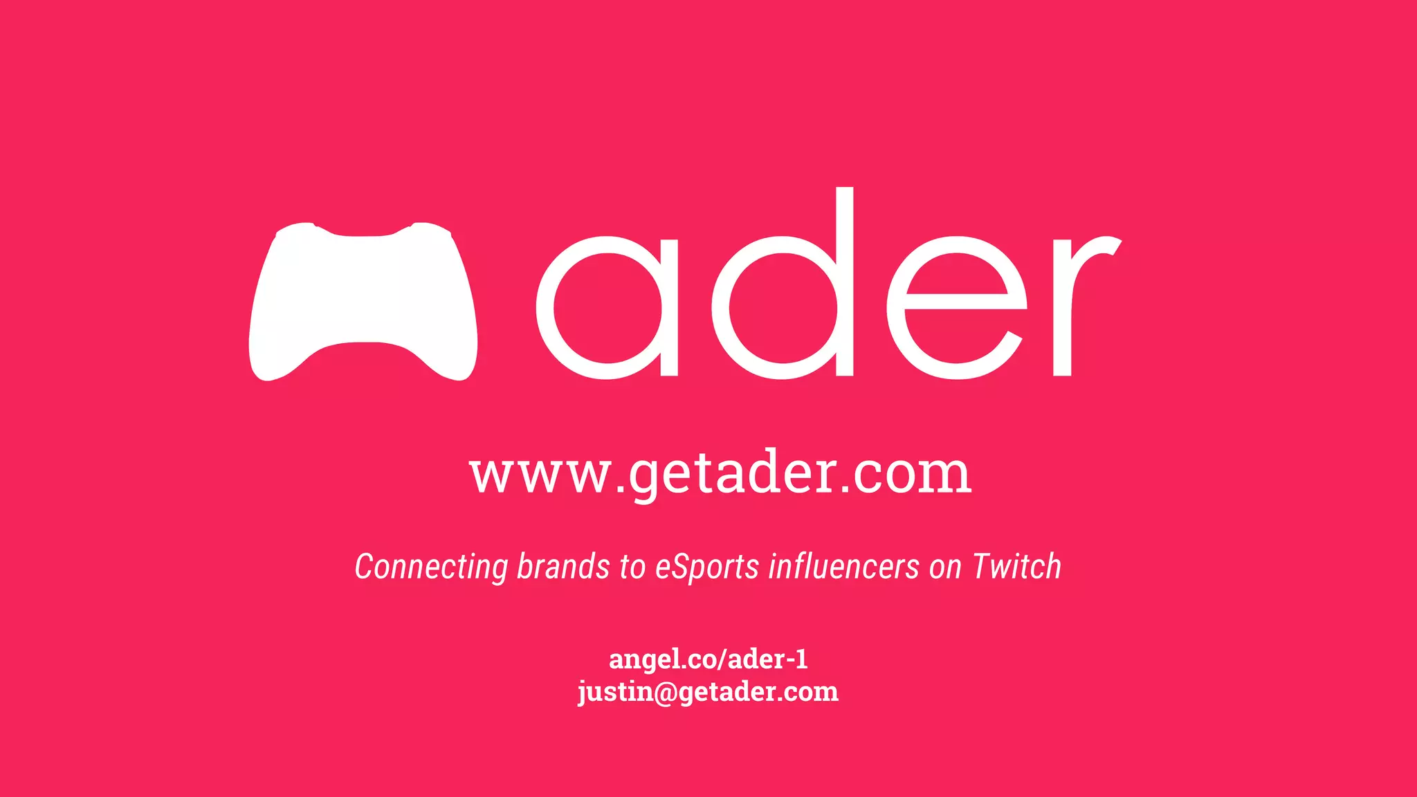 www.getader.com
Connecting brands to eSports influencers on Twitch
angel.co/ader-1
justin@getader.com
 