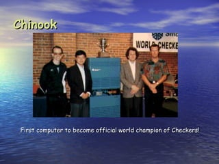 Chinook




 First computer to become official world champion of Checkers!
 