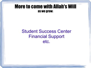 More to come with Allah's Will
as we grow:
Student Success Center
Financial Support
etc.
 