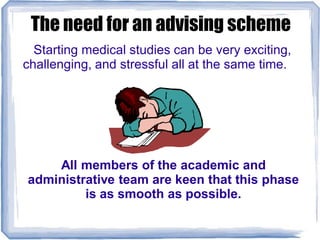The need for an advising scheme
Starting medical studies can be very exciting,
challenging, and stressful all at the same time.
All members of the academic and
administrative team are keen that this phase
is as smooth as possible.
 