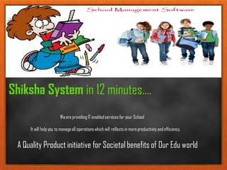 Shiksha System in 12 minutes….
Weare providing IT enabledservicesfor your School
It will help you to manageall operationswhich will reflectsin more productivity and efficiency.
A Quality Product initiative for Societal benefits of Our Edu world
 
