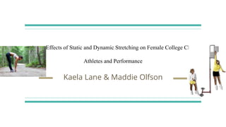 Acute Effects of Static and Dynamic Stretching on Female College Club
Athletes and Performance
Kaela Lane & Maddie Olfson
 