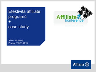 Efektivita affiliate
programů
+
case study
AZD / Jiří Nový/
Prague / 13.11.2013

 