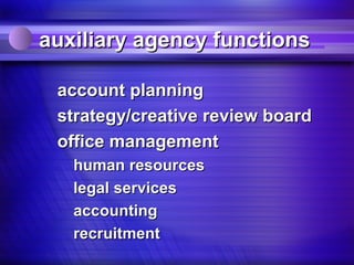 auxiliary agency functions

 account planning
 strategy/creative review board
 office management
   human resources
   legal services
   accounting
   recruitment
 