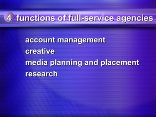 4 functions of full-service agencies

    account management
    creative
    media planning and placement
    research
 
