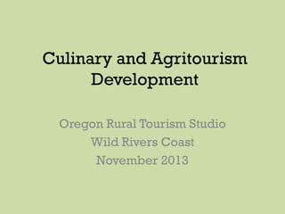 Culinary and Agritourism
Development
Oregon Rural Tourism Studio
Wild Rivers Coast
November 2013

 