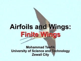 AAiirrffooiillss aanndd WWiinnggss:: 
UUnniivveerrssiittyy ooff SScciieennccee aanndd TTeecchhnnoollooggyy 
Airfoils and Wings 
Mohammad Tawfik 
#WikiCourses 
FFiinniittee WWiinnggss 
MMoohhaammmmaadd TTaawwffiikk 
http://WikiCourses.WikiSpaces.com 
ZZeewwaaiill CCiittyy 
 