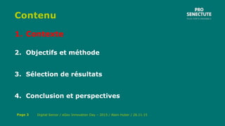 Contenu
1. Contexte
2. Objectifs et méthode
3. Sélection de résultats
4. Conclusion et perspectives
Digital Senior / eGov Innovation Day – 2015 / Alain Huber / 26.11.15Page 3
 
