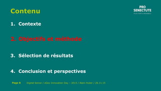 Contenu
1. Contexte
2. Objectifs et méthode
3. Sélection de résultats
4. Conclusion et perspectives
Digital Senior / eGov Innovation Day – 2015 / Alain Huber / 26.11.15Page 8
 