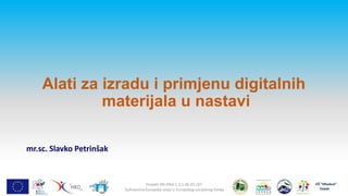 Alati za izradu i primjenu digitalnih
materijala u nastavi
mr.sc. Slavko Petrinšak

Projekt IPA IPA4.1.3.1.06.01.c07
Sufinancira Europska unija iz Europskog socijalnog fonda

 