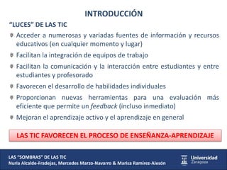 INTRODUCCIÓN
“LUCES” DE LAS TIC
Acceder a numerosas y variadas fuentes de información y recursos
educativos (en cualquier ...