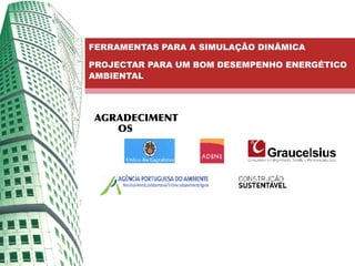 FERRAMENTAS PARA A SIMULAÇÃO DINÂMICA

PROJECTAR PARA UM BOM DESEMPENHO ENERGÉTICO
AMBIENTAL




AGRADECIMENT
   OS
 