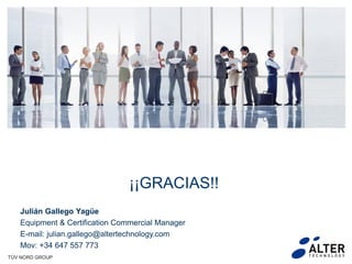TÜV NORD GROUP
¡¡GRACIAS!!
Julián Gallego Yagüe
Equipment & Certification Commercial Manager
E-mail: julian.gallego@altertechnology.com
Mov: +34 647 557 773
 