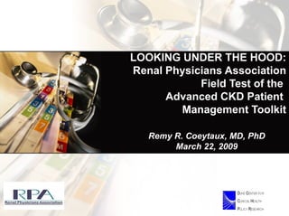   LOOKING UNDER THE HOOD: Renal Physicians Association Field Test of the  Advanced CKD Patient  Management Toolkit Remy R. Coeytaux, MD, PhD March 22, 2009 