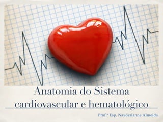 Anatomia do Sistema


cardiovascular e hematológico
Prof.ª Esp. Nayderlanne Almeida
 