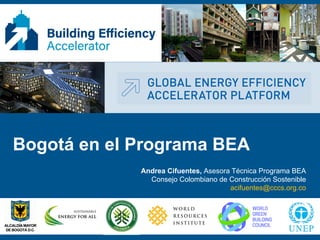 Bogotá en el Programa BEA
Andrea Cifuentes, Asesora Técnica Programa BEA
Consejo Colombiano de Construcción Sostenible
acifuentes@cccs.org.co
 