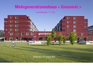 nach Minergie – P - Eco
Mehrgenerationenhaus < Giesserei >
Winterthur, 27. August 2014
 