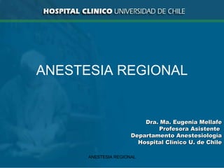 ANESTESIA REGIONAL ANESTESIA REGIONAL Dra. Ma. Eugenia Mellafe Profesora Asistente  Departamento Anestesiología Hospital Clínico U. de Chile 