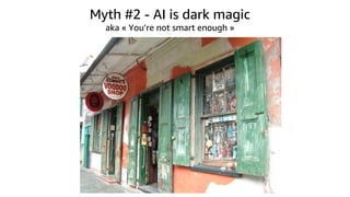 Myth #2 - AI is dark magic
aka « You’re not smart enough »
 