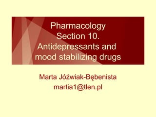 Pharmacology 
Section 10. 
Antidepressants and 
mood stabilizing drugs 
Marta Jóźwiak-Bębenista 
martia1@tlen.pl 
 