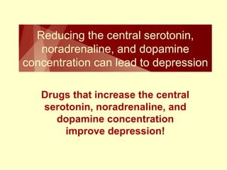 Reducing the central serotonin, 
noradrenaline, and dopamine 
concentration can lead to depression 
Drugs that increase the central 
serotonin, noradrenaline, and 
dopamine concentration 
improve depression! 
 