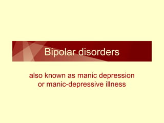 Bipolar disorders 
also known as manic depression 
or manic-depressive illness 
 
