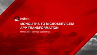 MONOLITHS TO MICROSERVICES:
APP TRANSFORMATION
Hands-on Technical Workshop
 