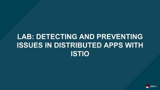 LAB: DETECTING AND PREVENTING
ISSUES IN DISTRIBUTED APPS WITH
ISTIO
 