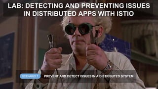 LAB: DETECTING AND PREVENTING ISSUES
IN DISTRIBUTED APPS WITH ISTIO
SCENARIO 7 PREVENT AND DETECT ISSUES IN A DISTRIBUTED SYSTEM
 