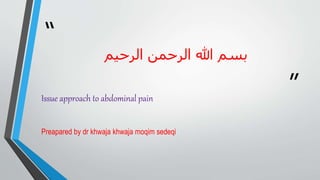 “
”
‫بسم‬
‫الرحمن‬ ‫هللا‬
‫الرحیم‬
Issue approach to abdominal pain
Preapared by dr khwaja khwaja moqim sedeqi
 