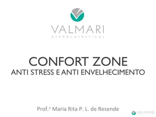 CONFORT ZONE 
ANTI STRESS E ANTI ENVELHECIMENTO 
Prof.a 
Maria 
Rita 
P. 
L. 
de 
Resende 
 