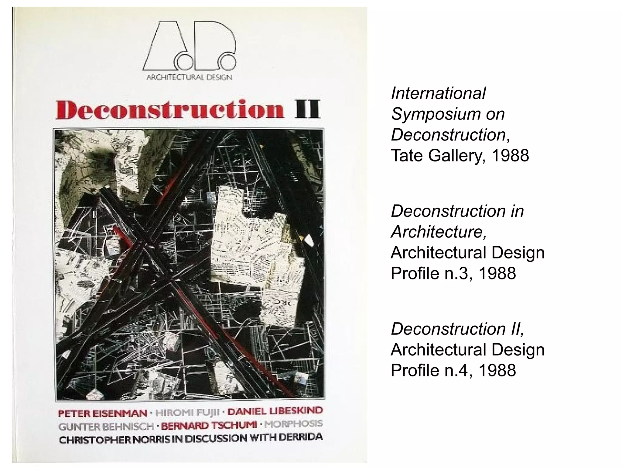 International
Symposium on
Deconstruction,
Tate Gallery, 1988
Deconstruction in
Architecture,
Architectural Design
Profile n.3, 1988
Deconstruction II,
Architectural Design
Profile n.4, 1988
 