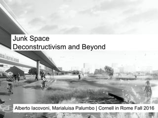 Junk Space
Deconstructivism and Beyond
Alberto Iacovoni, Marialuisa Palumbo | Cornell in Rome Fall 2016
 