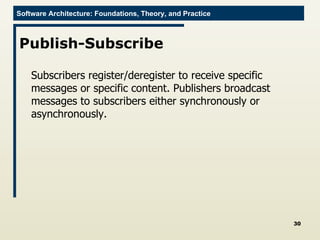 Publish-Subscribe Subscribers register/deregister to receive specific messages or specific content. Publishers broadcast messages to subscribers either synchronously or asynchronously. 