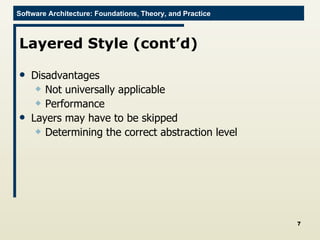 Layered Style (cont’d) Disadvantages Not universally applicable Performance Layers may have to be skipped Determining the correct abstraction level 