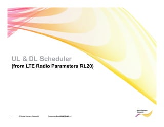 1 © Nokia Siemens Networks RA41218EN10GLA1
Presentation / Author / Date
UL & DL Scheduler
(from LTE Radio Parameters RL20)
 