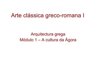 Arte clássica greco-romana I Arquitectura grega Módulo 1 – A cultura da Ágora 