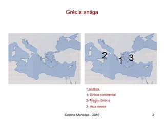 Grécia antiga Localiza: 1- Grécia continental 2- Magna Grécia 3- Ásia menor Cristina Meneses - 2010 2 3 1 