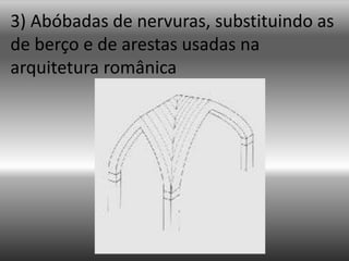 3) Abóbadas de nervuras, substituindo as de berço e de arestas usadas na arquitetura românica<br />
