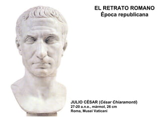 EL RETRATO ROMANO Época republicana JULIO CÉSAR ( César Chiaramonti ) 27-20 a.n.e., mármol, 26 cm Roma, Musei Vaticani 