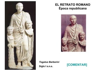 EL RETRATO ROMANO Época republicana Togatus Barberini Siglo I a.n.e. [COMENTAR] 