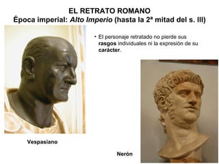 Vespasiano EL RETRATO ROMANO Época imperial:  Alto Imperio  (hasta la 2ª mitad del s. III) El personaje retratado no pierde sus  rasgos  individuales ni la expresión de su  carácter . Nerón 