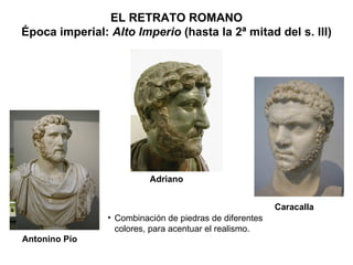Adriano Antonino Pío Caracalla Combinación de piedras de diferentes colores, para acentuar el realismo. EL RETRATO ROMANO Época imperial:  Alto Imperio  (hasta la 2ª mitad del s. III) 