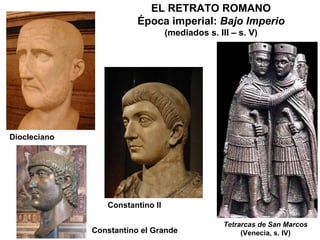 Diocleciano Constantino II Constantino el Grande Tetrarcas de San Marcos (Venecia, s. IV) EL RETRATO ROMANO Época imperial:  Bajo Imperio (mediados s. III – s. V) 