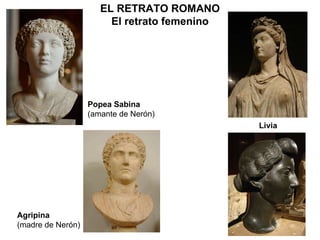Livia Agripina (madre de Nerón) Popea Sabina (amante de Nerón) EL RETRATO ROMANO El retrato femenino 