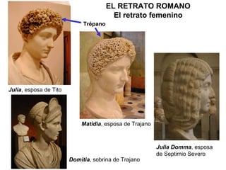 Julia , esposa de Tito Domitia , sobrina de Trajano Matidia , esposa de Trajano Julia Domma , esposa de Septimio Severo EL RETRATO ROMANO El retrato femenino Trépano 