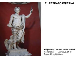 Emperador Claudio como Júpiter. Posterior al 41. Mármol, 2,54 m Roma, Musei Vaticani EL RETRATO IMPERIAL 