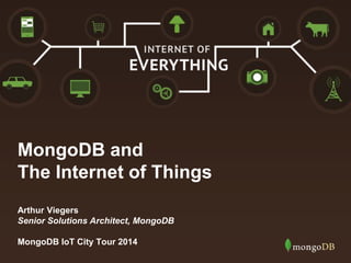MongoDB and 
The Internet of Things 
Arthur Viegers 
Senior Solutions Architect, MongoDB 
MongoDB IoT City Tour 2014 
 